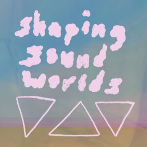 In textured pink, the words shaping sound worlds are drawn in bold and wiggly letter shapes. Beneath are 3 pink triangles. The background is a multicolored glitch art of muted pastel rainbow colors with blues at the top fading into lighter greens over a bold magenta line and a yellow block of color towards the bottom.
